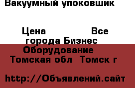 Вакуумный упоковшик 52 › Цена ­ 250 000 - Все города Бизнес » Оборудование   . Томская обл.,Томск г.